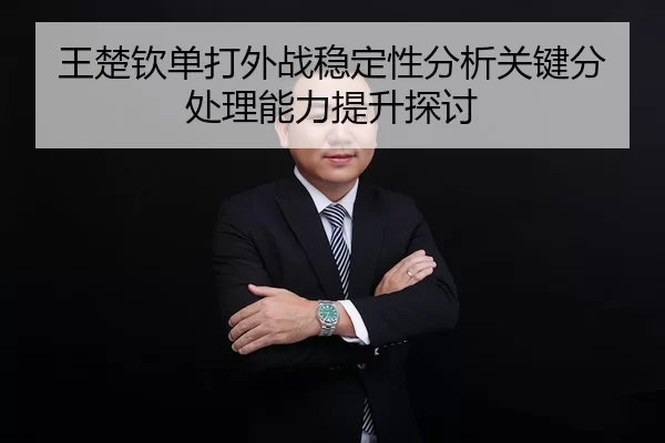 王楚钦单打外战稳定性分析关键分处理能力提升探讨
