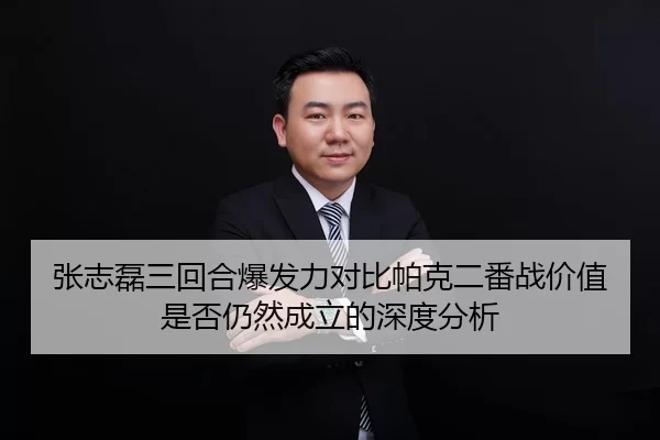 张志磊三回合爆发力对比帕克二番战价值是否仍然成立的深度分析