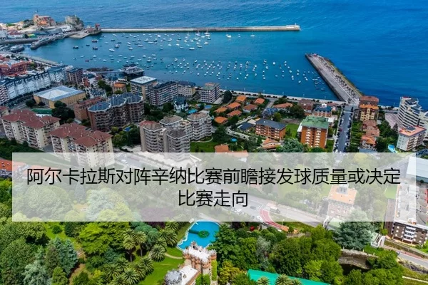 阿尔卡拉斯对阵辛纳比赛前瞻接发球质量或决定比赛走向