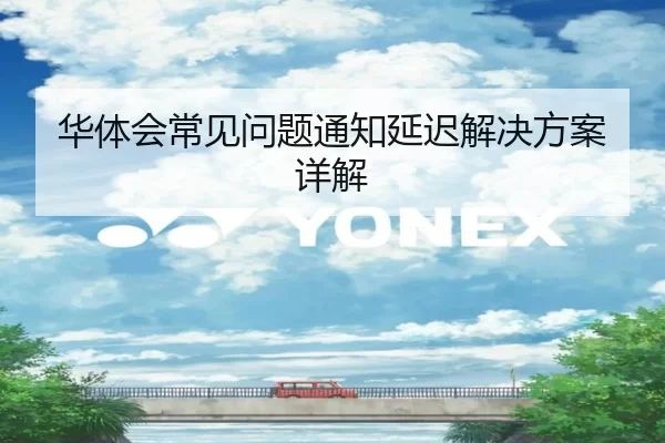 华体会常见问题通知延迟解决方案详解