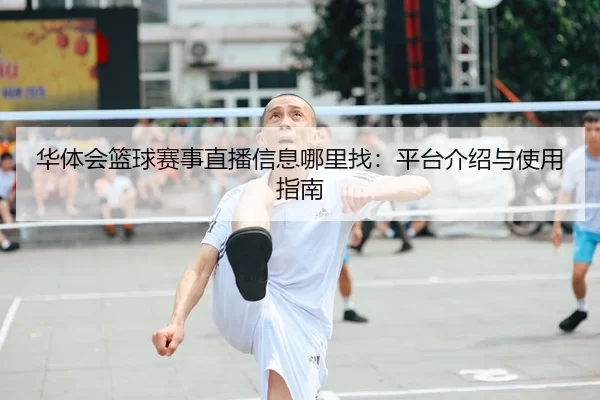 华体会篮球赛事直播信息哪里找：平台介绍与使用指南