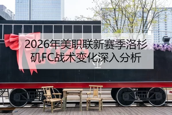 2026年美职联新赛季洛杉矶FC战术变化深入分析
