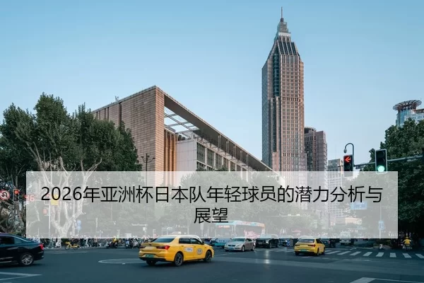 2026年亚洲杯日本队年轻球员的潜力分析与展望