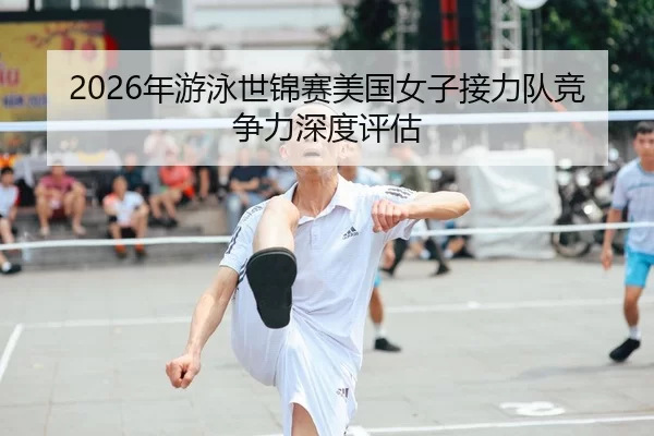 2026年游泳世锦赛美国女子接力队竞争力深度评估