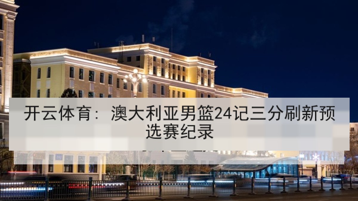 开云体育: 澳大利亚男篮24记三分刷新预选赛纪录 开云体育: 澳大利亚男篮24记三分刷新预选赛纪录