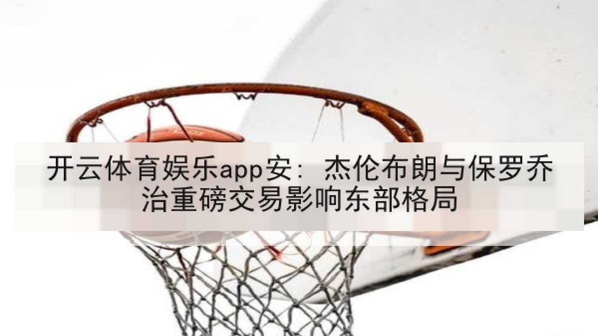 开云体育娱乐app安: 杰伦布朗与保罗乔治重磅交易影响东部格局 开云体育娱乐app安: 杰伦布朗与保罗乔治重磅交易影响东部格局