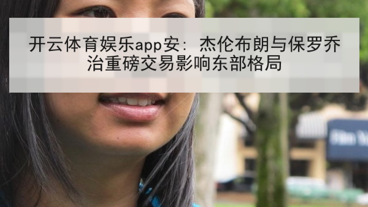 开云体育娱乐app安: 杰伦布朗与保罗乔治重磅交易影响东部格局 开云体育娱乐app安: 杰伦布朗与保罗乔治重磅交易影响东部格局