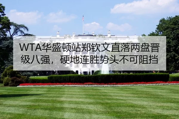 WTA华盛顿站郑钦文直落两盘晋级八强，硬地连胜势头不可阻挡