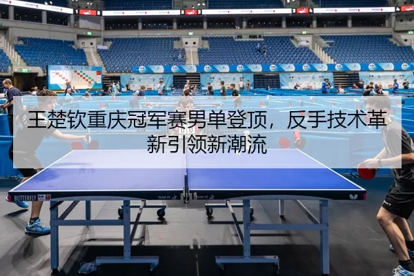 wang-chu-qin-chong-qing-guan-jun-sai-nan-dan-deng-ding-fan-shou-ji-shu-ge-xin-yin-ling-xin-chao-liu-2-870.jpg