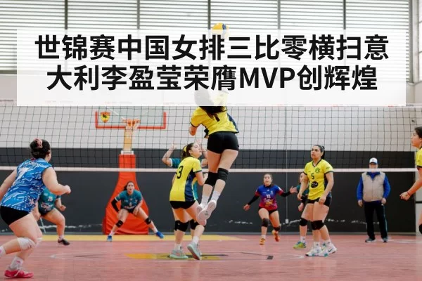 世锦赛中国女排三比零横扫意大利李盈莹荣膺MVP创辉煌