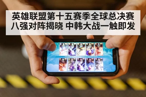英雄联盟第十五赛季全球总决赛八强对阵揭晓 中韩大战一触即发
