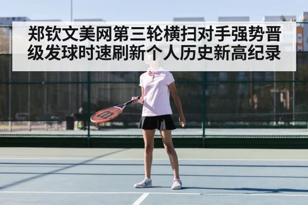 郑钦文美网第三轮横扫对手强势晋级发球时速刷新个人历史新高纪录