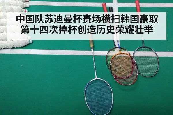 中国队苏迪曼杯赛场横扫韩国豪取第十四次捧杯创造历史荣耀壮举