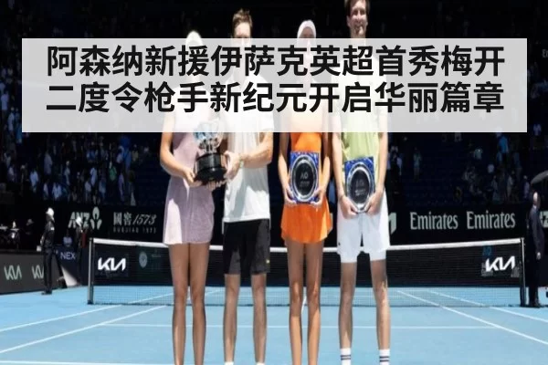 阿森纳新援伊萨克英超首秀梅开二度令枪手新纪元开启华丽篇章